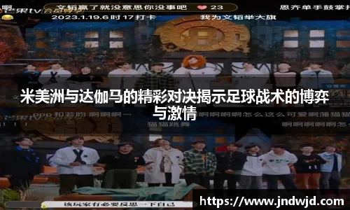 米美洲与达伽马的精彩对决揭示足球战术的博弈与激情
