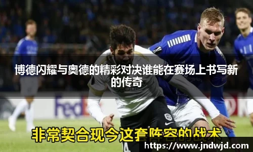 博德闪耀与奥德的精彩对决谁能在赛场上书写新的传奇