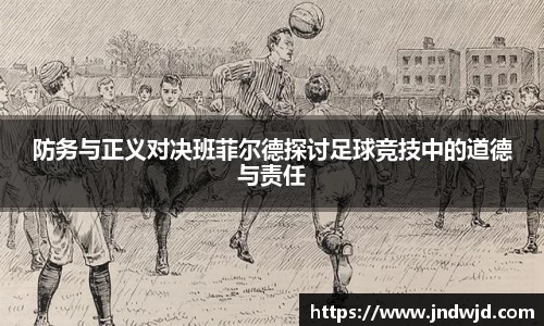 防务与正义对决班菲尔德探讨足球竞技中的道德与责任
